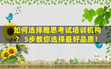 如何选择雅思考试培训机构？ 5步教你选择最好品质！